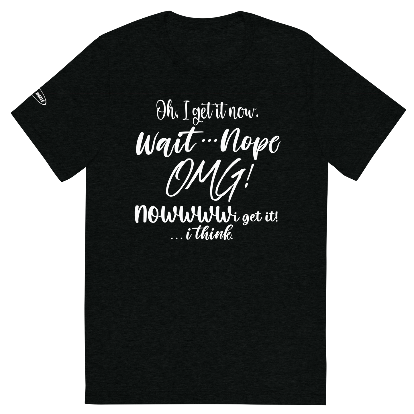 CLASSY - Oh, I get it now. Wait ... Nope. OMG! Nowww i get it! ... i think - Funny T-Shirt