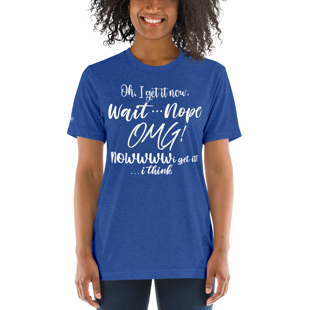 CLASSY - Oh, I get it now. Wait ... Nope. OMG! Nowww i get it! ... i think - Funny T-Shirt