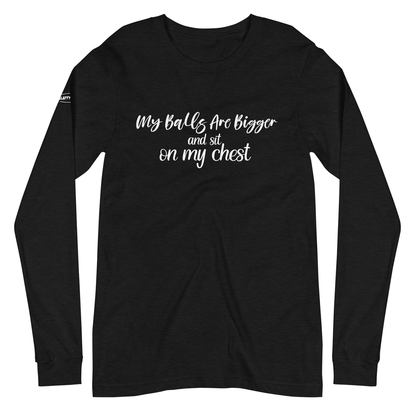 CLASSY - My Balls Are Bigger and Sit On My Chest - Funny Long Sleeve Tee