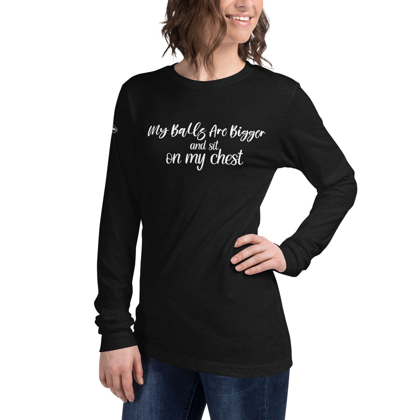 CLASSY - My Balls Are Bigger and Sit On My Chest - Funny Long Sleeve Tee