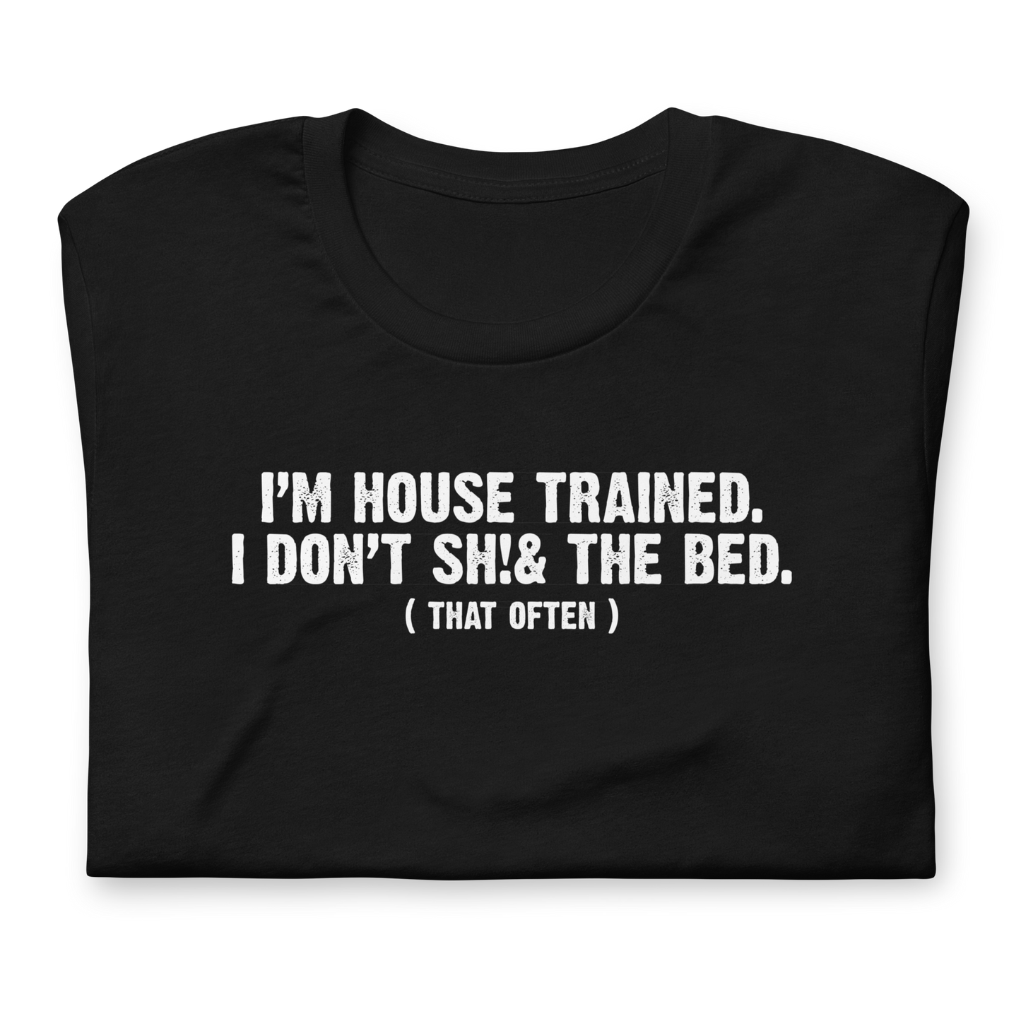 I'm House Trained. I Don't Sh!& the bed. ( that often ) - Funny T-shirt