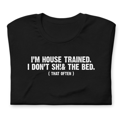 I'm House Trained. I Don't Sh!& the bed. ( that often ) - Funny T-shirt