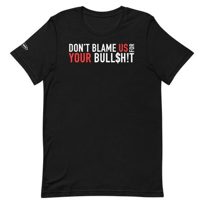 Don't Blame Us for Your Bull$h!t - Funny T-Shirt