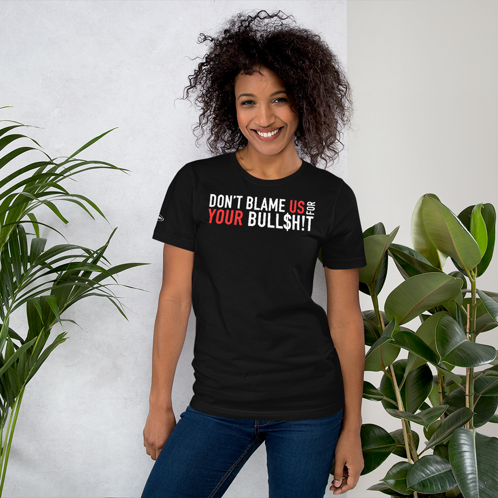 Don't Blame Us for Your Bull$h!t - Funny T-Shirt