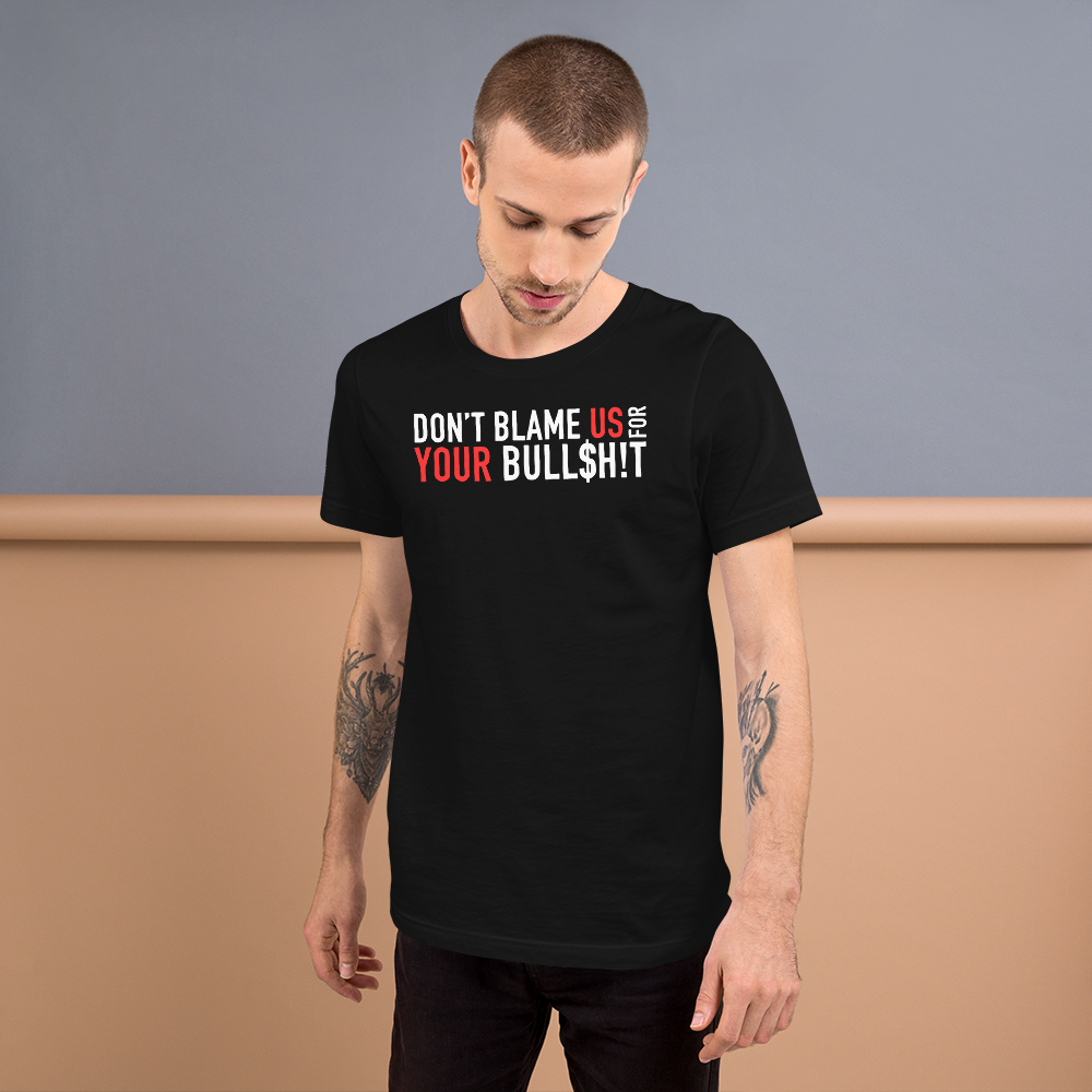 Don't Blame Us for Your Bull$h!t - Funny T-Shirt