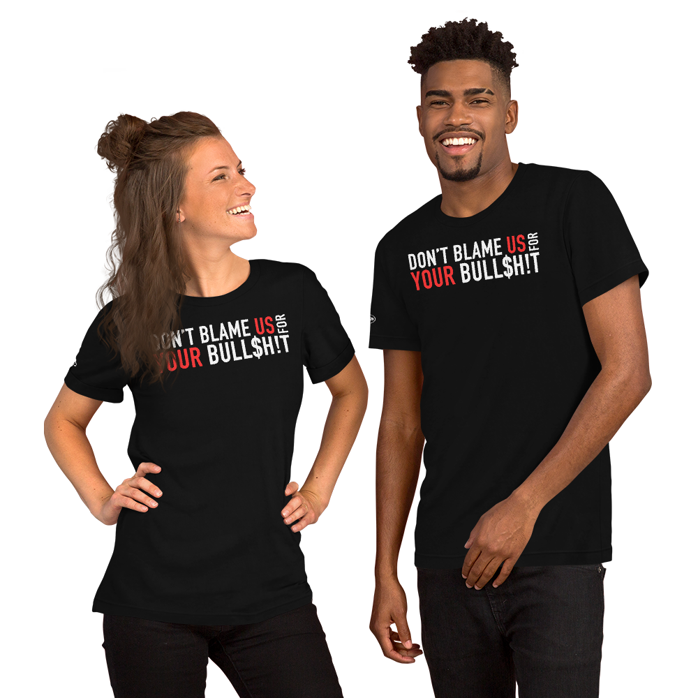 Don't Blame Us for Your Bull$h!t - Funny T-Shirt