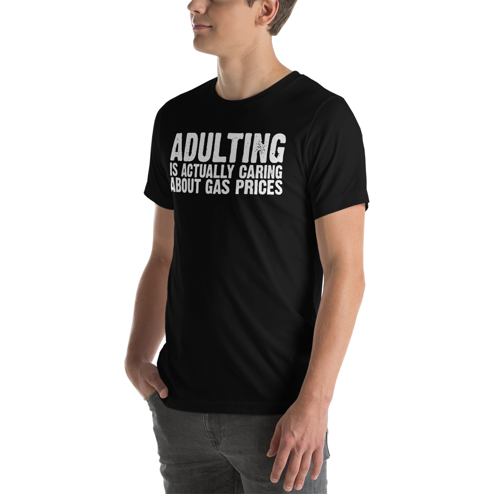 Adulting is actually caring about gas prices - Funny T-shirt