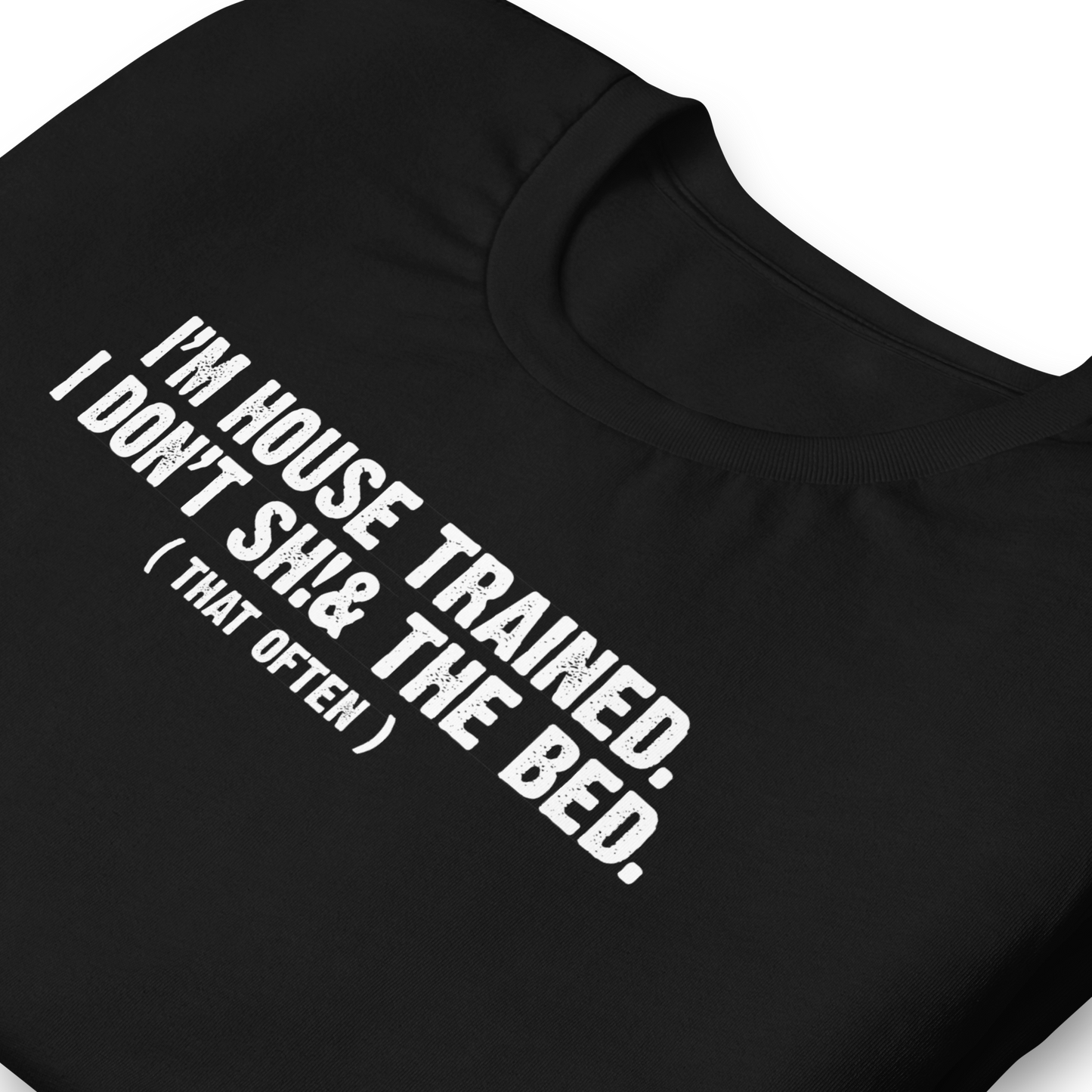 I'm House Trained. I Don't Sh!& the bed. ( that often ) - Funny T-shirt