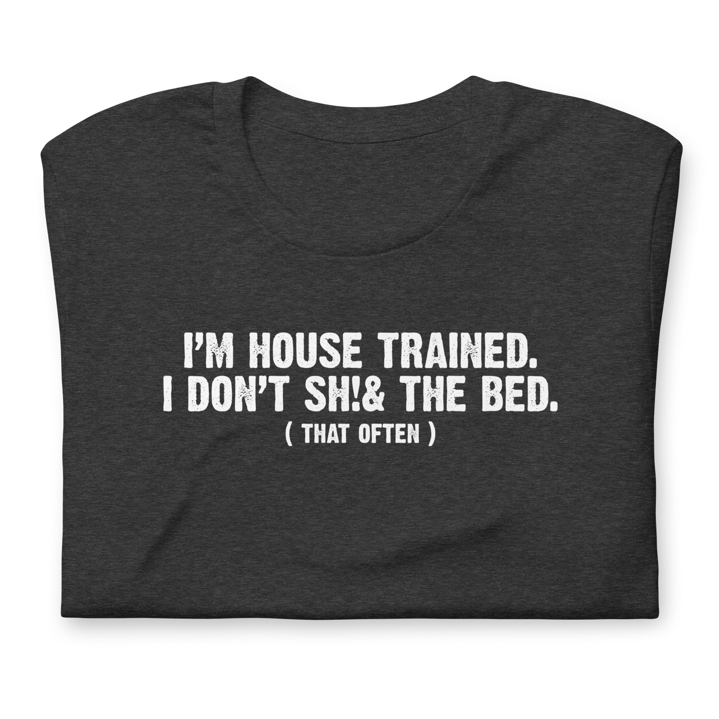 I'm House Trained. I Don't Sh!& the bed. ( that often ) - Funny T-shirt