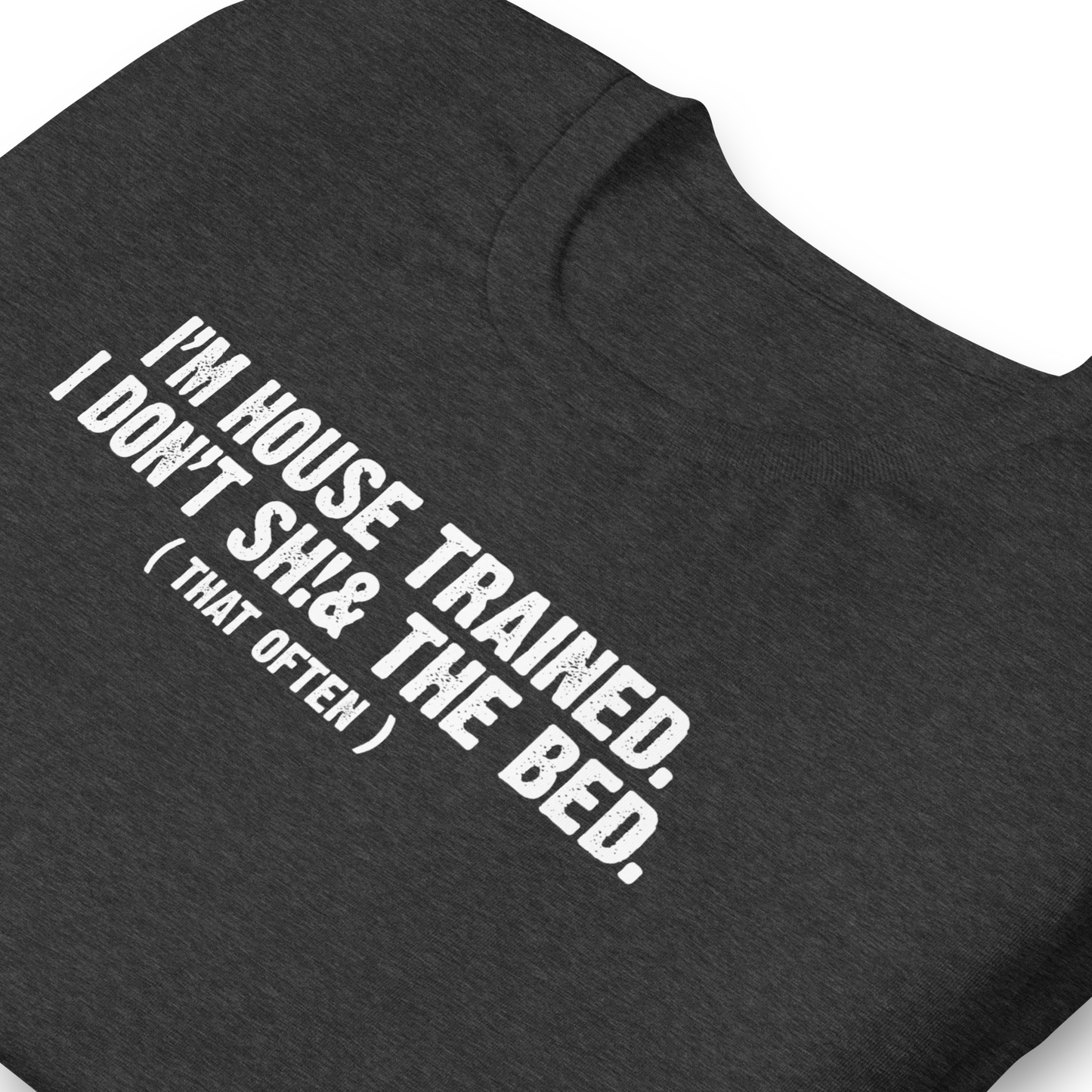 I'm House Trained. I Don't Sh!& the bed. ( that often ) - Funny T-shirt