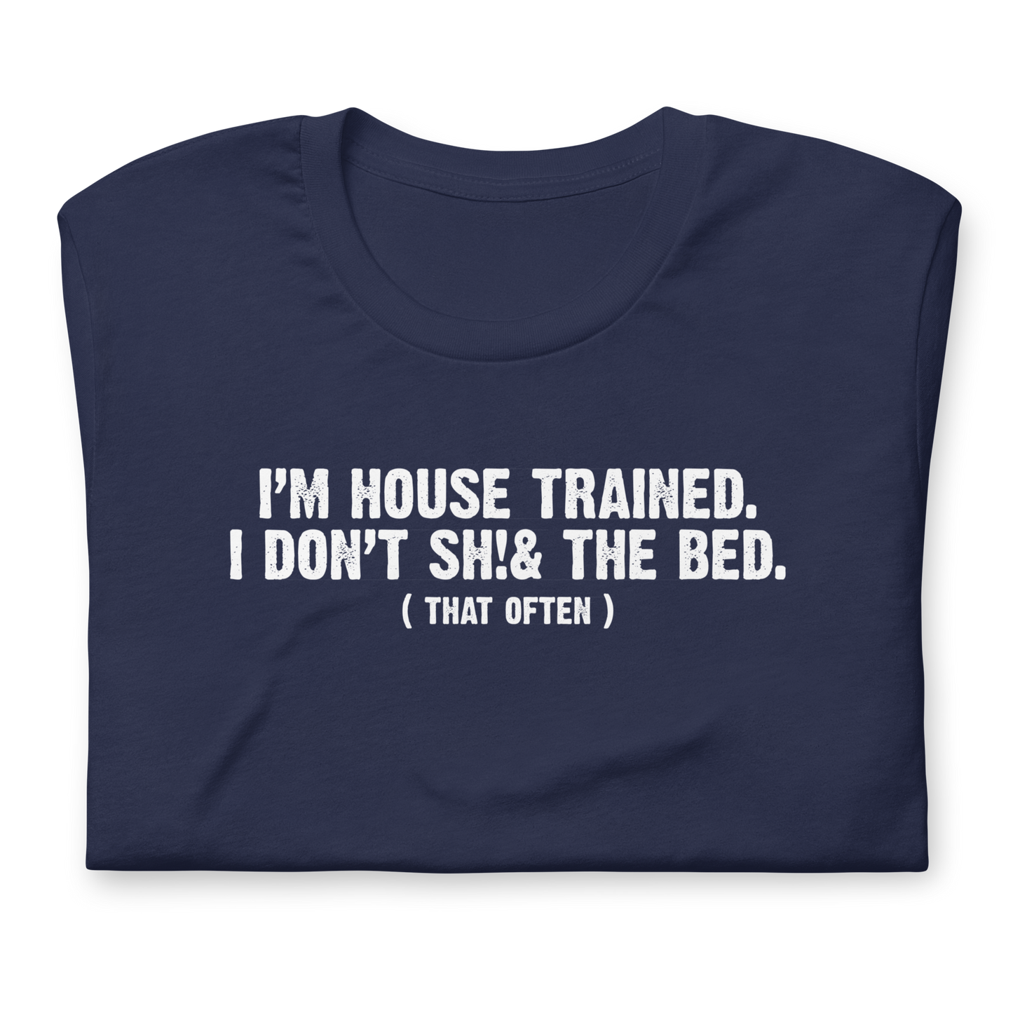 I'm House Trained. I Don't Sh!& the bed. ( that often ) - Funny T-shirt