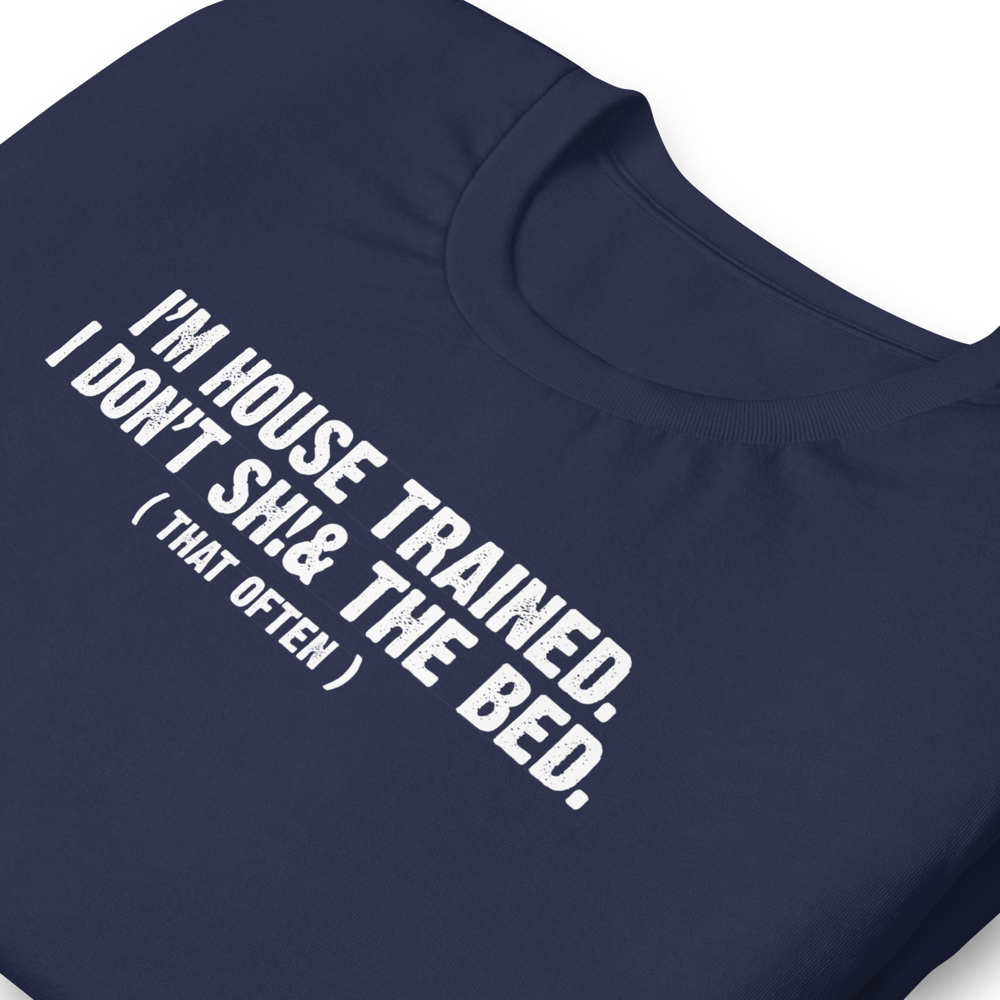 I'm House Trained. I Don't Sh!& the bed. ( that often ) - Funny T-shirt