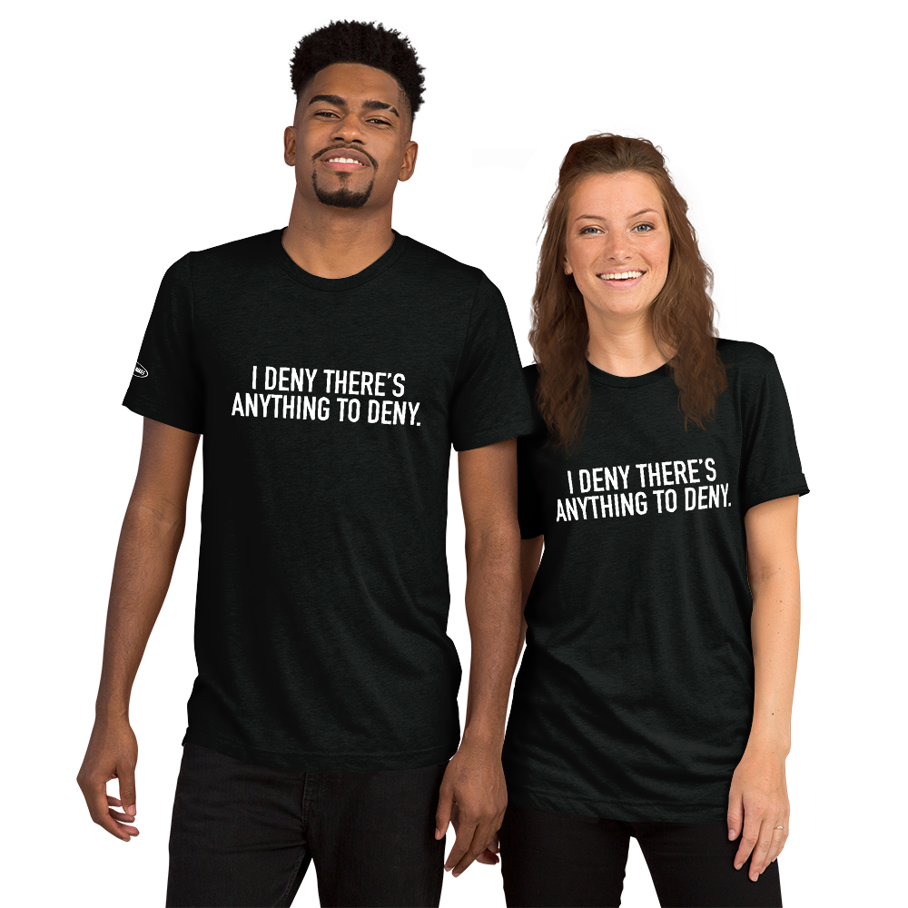 I Deny There's Anything to Deny - Funny t-shirt