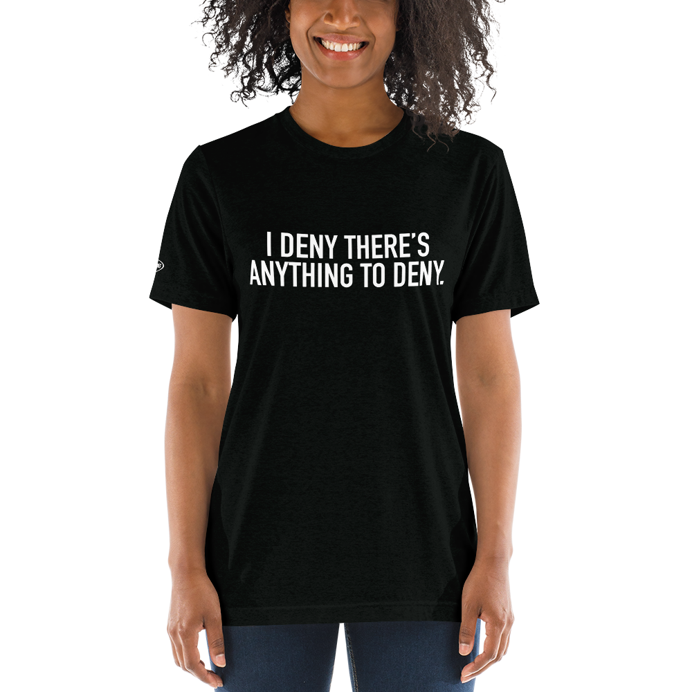 I Deny There's Anything to Deny - Funny t-shirt