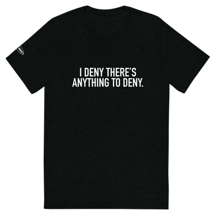 I Deny There's Anything to Deny - Funny t-shirt