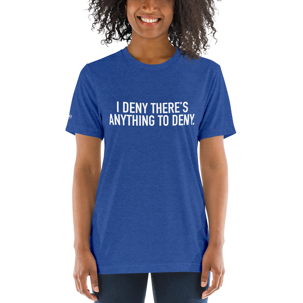 I Deny There's Anything to Deny - Funny t-shirt