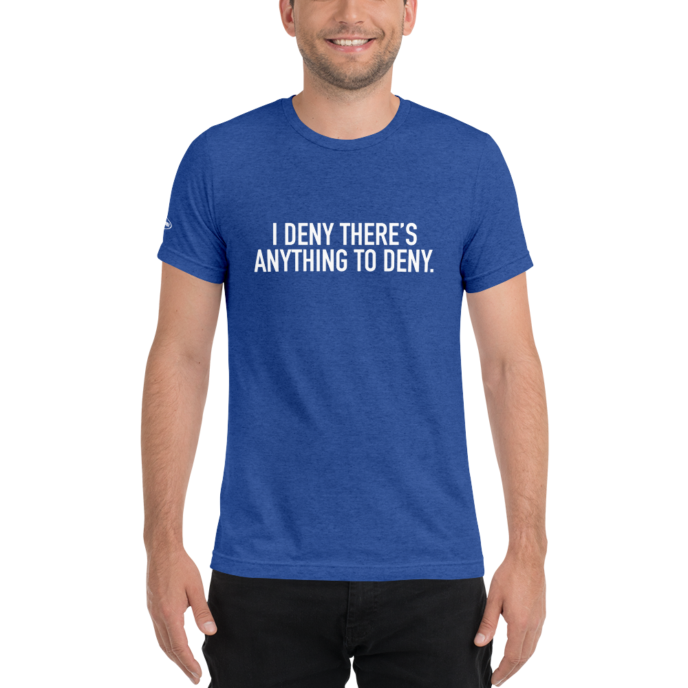 I Deny There's Anything to Deny - Funny t-shirt