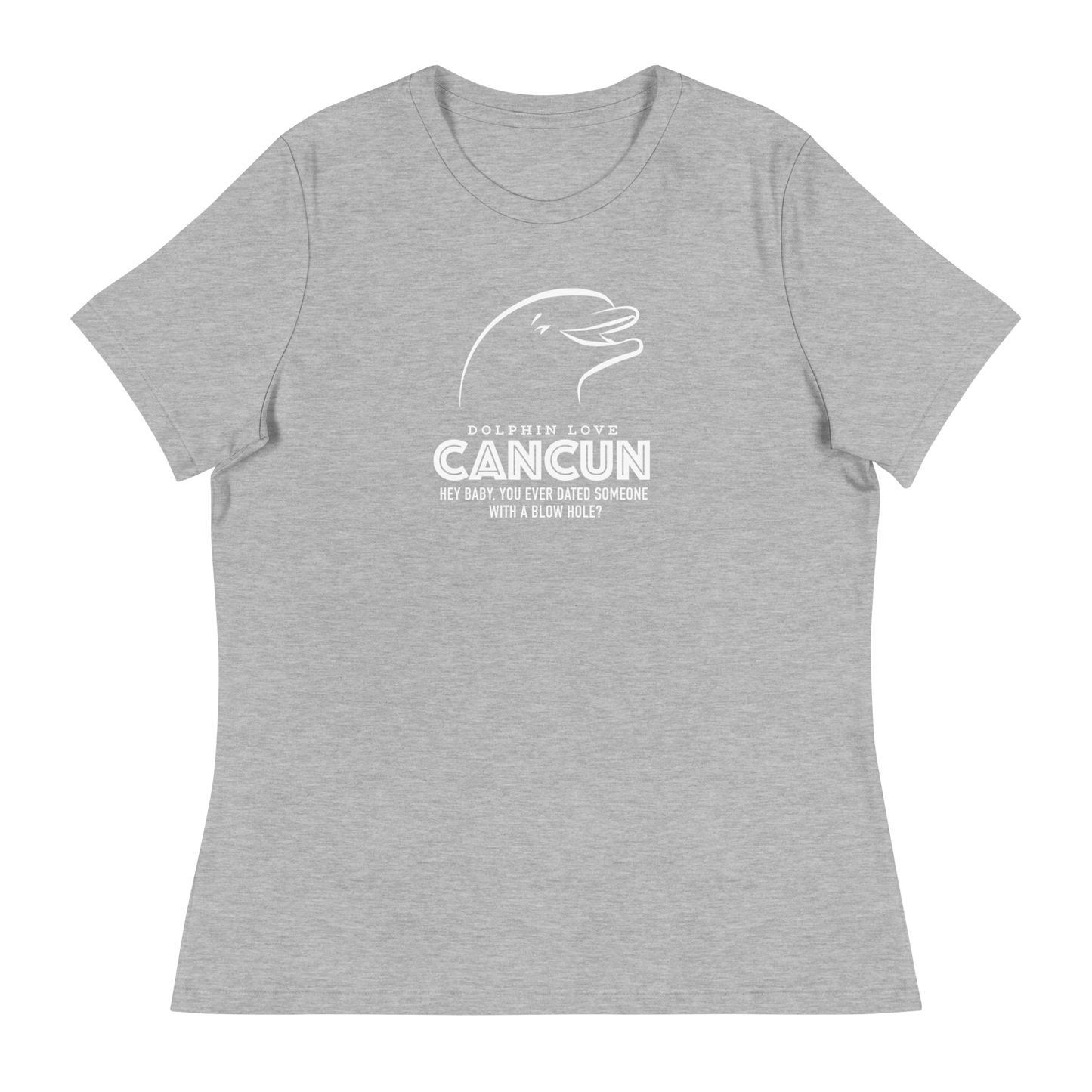 Women's - CANCUN - Hey Baby, ever dated anyone with a blow hole before? Dolphin - Funny T-Shirt