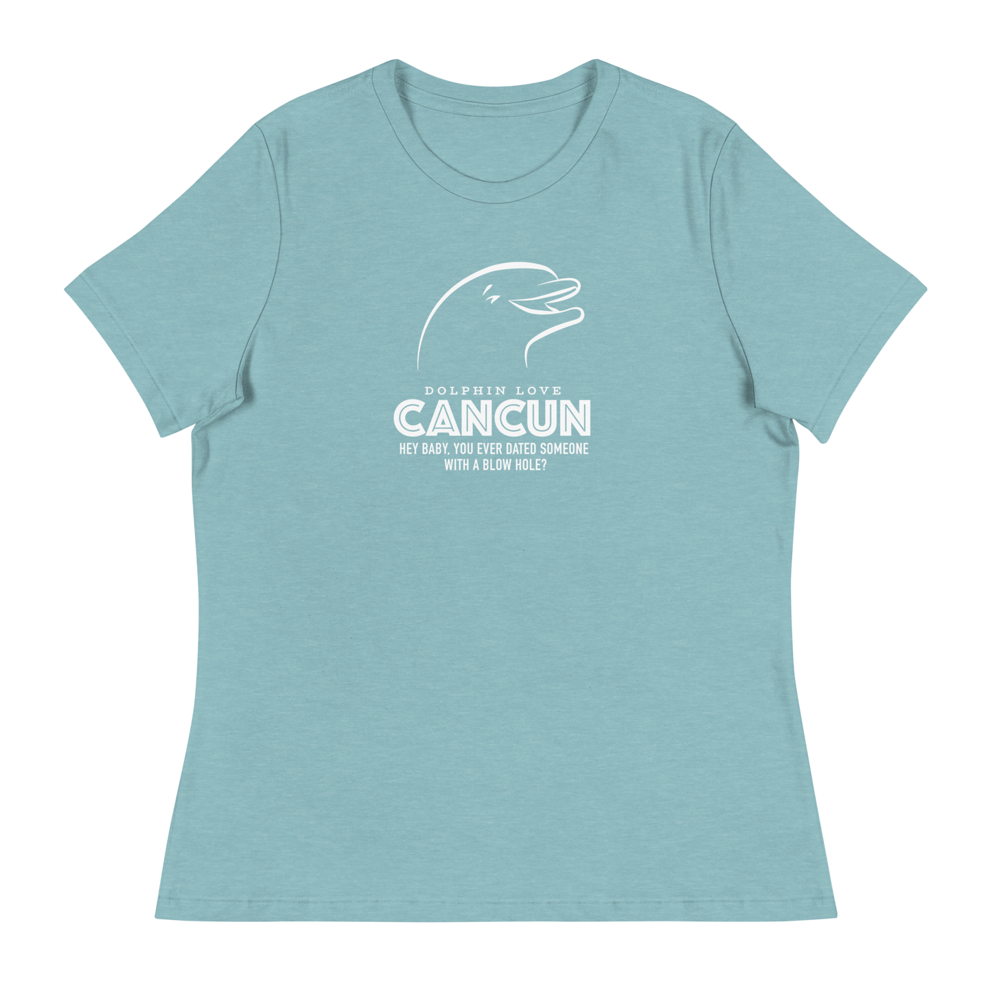 Women's - CANCUN - Hey Baby, ever dated anyone with a blow hole before? Dolphin - Funny T-Shirt