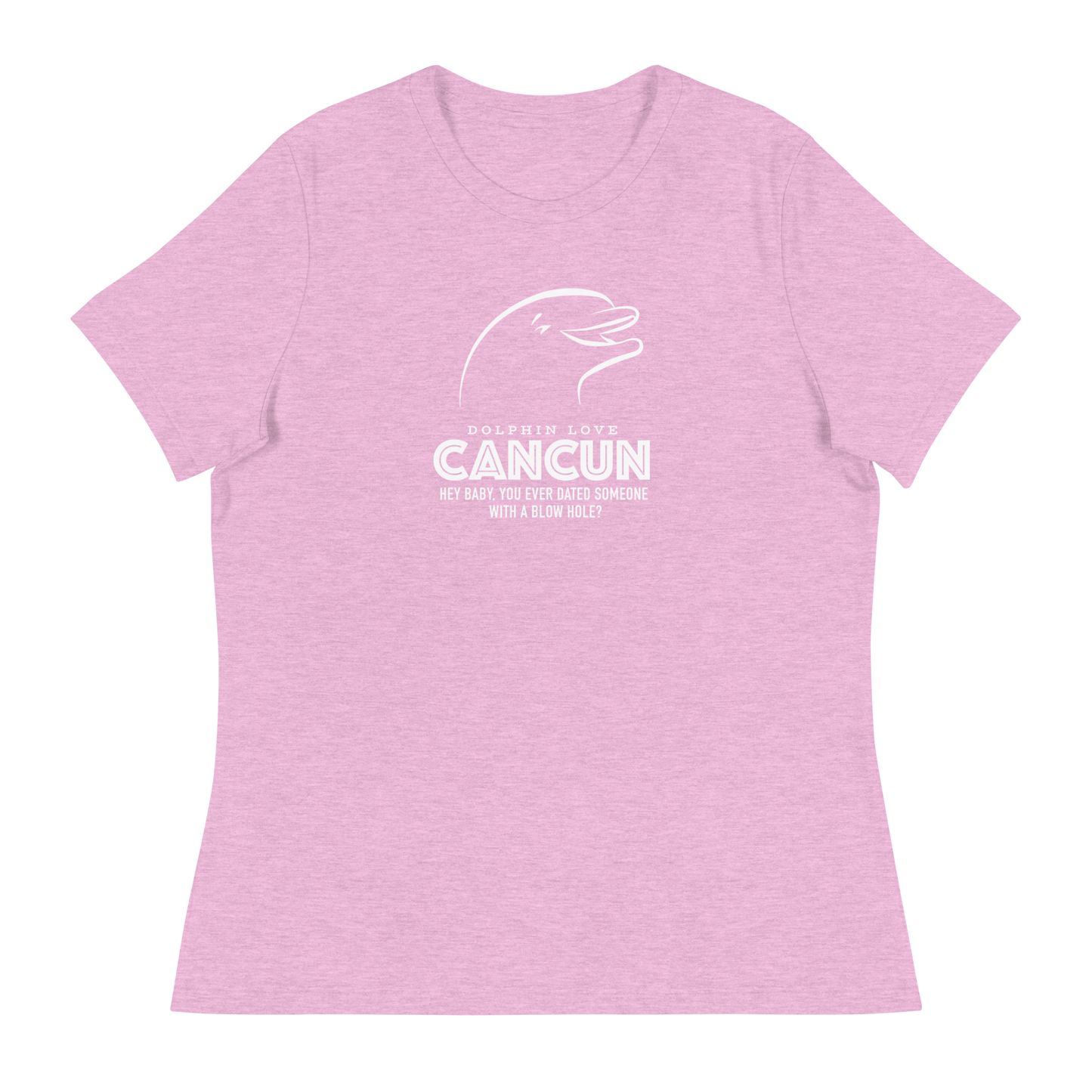 Women's - CANCUN - Hey Baby, ever dated anyone with a blow hole before? Dolphin - Funny T-Shirt