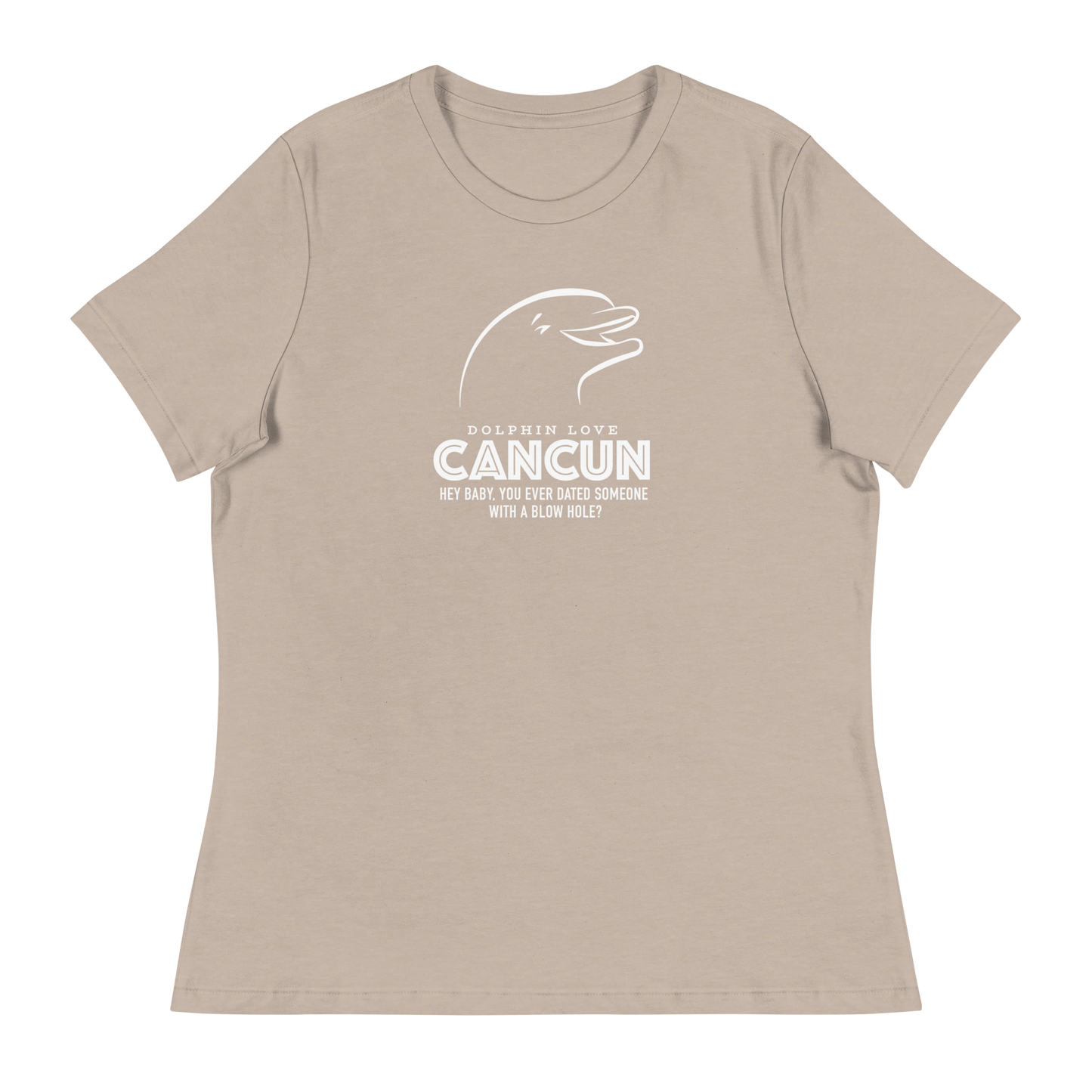 Women's - CANCUN - Hey Baby, ever dated anyone with a blow hole before? Dolphin - Funny T-Shirt