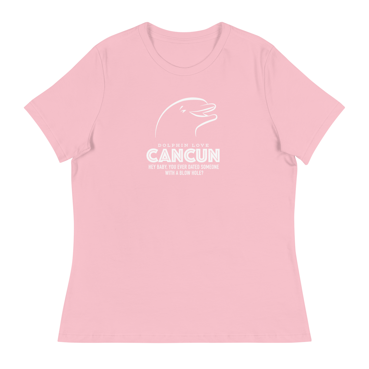 Women's - CANCUN - Hey Baby, ever dated anyone with a blow hole before? Dolphin - Funny T-Shirt