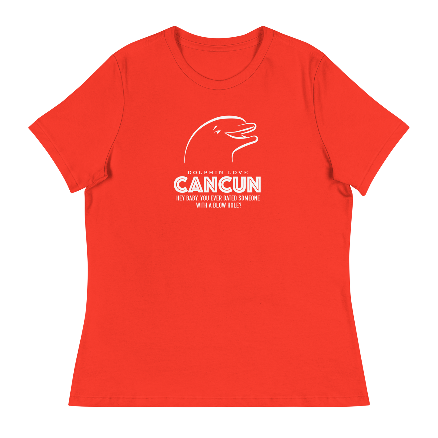 Women's - CANCUN - Hey Baby, ever dated anyone with a blow hole before? Dolphin - Funny T-Shirt